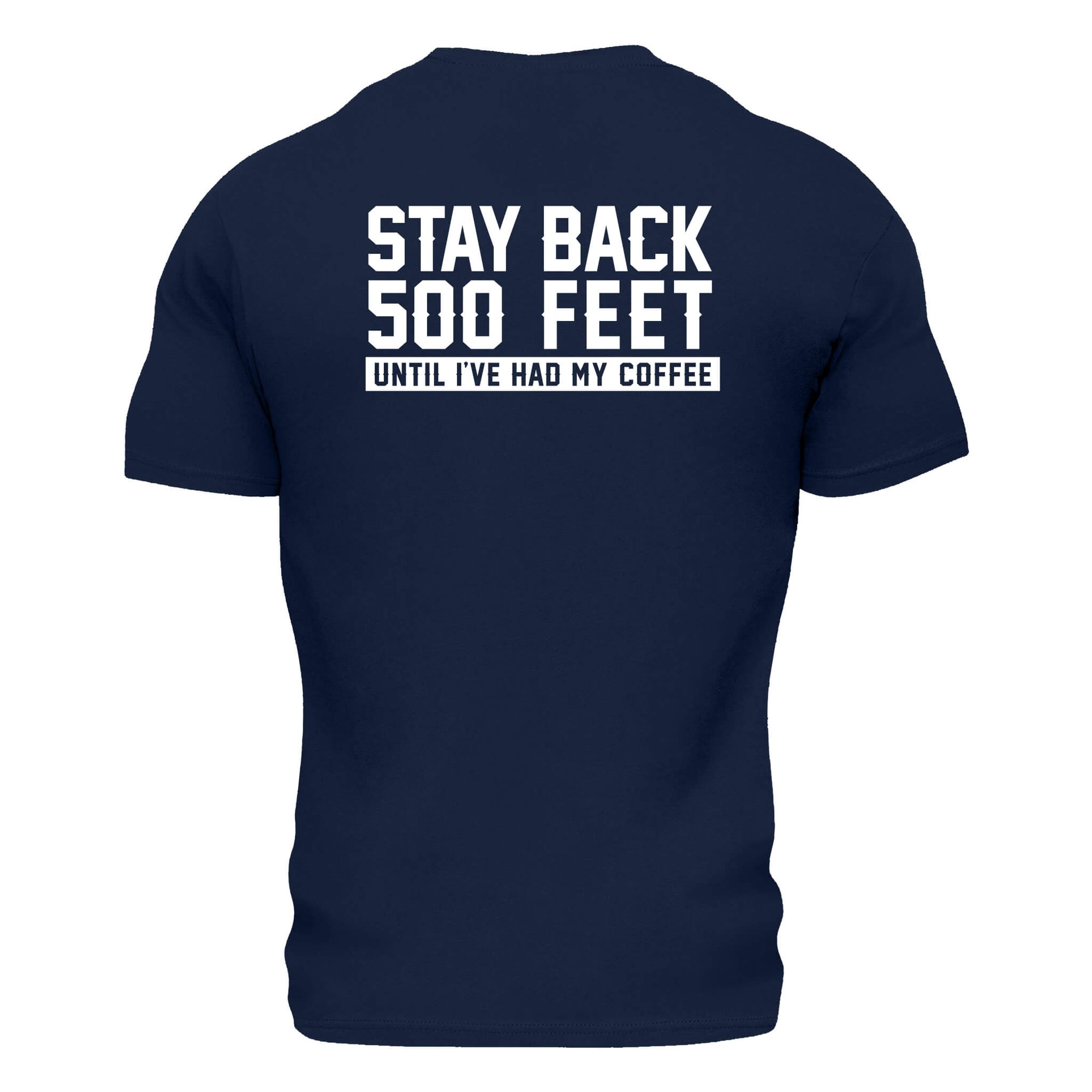 Back side of navy blue t shirt with large white lettering that reads "Stay back 500 feet until I've had my coffee" across the top